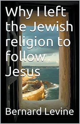 Why I Left the Jewish Religion to Follow Jesus - Bernard Levine
