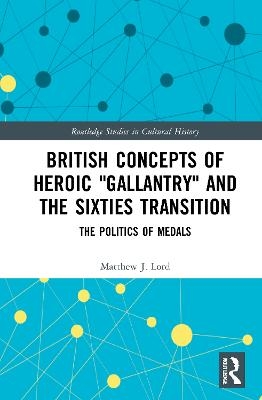 British Concepts of Heroic "Gallantry" and the Sixties Transition - Matthew J. Lord
