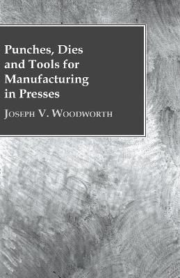 Punches, Dies and Tools for Manufacturing in Presses - Joseph V Woodworth