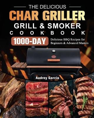 The Delicious Char Griller Grill & Smoker Cookbook - Audrey Garcia
