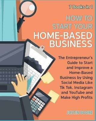 How to Start Your Home-Based Business [7 Books in 1] - Justin Boore