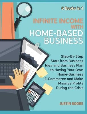 Infinite Income with Home-Based Business [6 Books in 1] - Justin Boore
