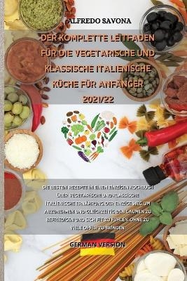 Der Komplette Leitfaden F&uuml;r Die Vegetarische Und Klassische Italienische K&uuml;che F&uuml;r Anf&auml;nger 2021/22 -  Alfredo Savona