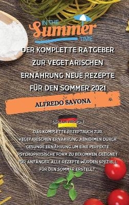 Der Komplette Ratgeber Zur Vegetarischen Ern&auml;hrung Neue Rezepte F&uuml;r Den Sommer 2021 -  Alfredo Savona