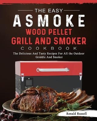 The Easy ASMOKE Wood Pellet Grill & Smoker Cookbook - Ronald Russell