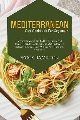 Mediterranean Diet Cookbook for Beginners - Brook Hamilton