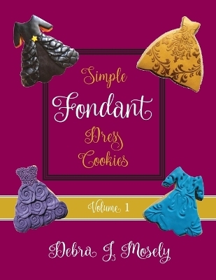 Simple Fondant Dress Cookies, Volume 1 - Debra J Mosely