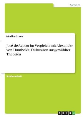 Jos&Atilde;&copy; de Acosta im Vergleich mit Alexander von Humboldt. Diskussion ausgew&Atilde;&curren;hlter Theorien - Marike Grave