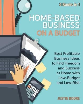 Home-Based Business on a Budget [6 Books in 1] - Justin Boore