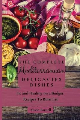 The Complete Mediterranean Delicacies Dishes - Alison Russell