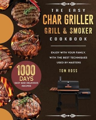The Easy Char Griller Grill & Smoker Cookbook - Tom Ross