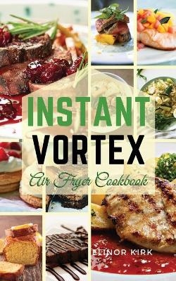 Instant Vortex Air Fryer Cookbook - Elinor Kirk