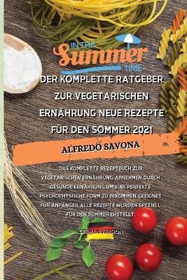 Der Komplette Ratgeber Zur Vegetarischen Ern&auml;hrung Neue Rezepte F&uuml;r Den Sommer 2021 -  Alfredo Savona