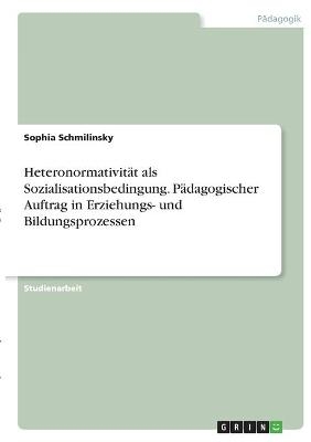 Heteronormativit&auml;t als Sozialisationsbedingung. P&auml;dagogischer Auftrag in Erziehungs- und Bildungsprozessen - Sophia Schmilinsky