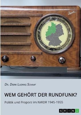 Wem geh&Atilde;&para;rt der Rundfunk? Politik und Proporz im NWDR 1945-1955 - Dierk Ludwig Schaaf