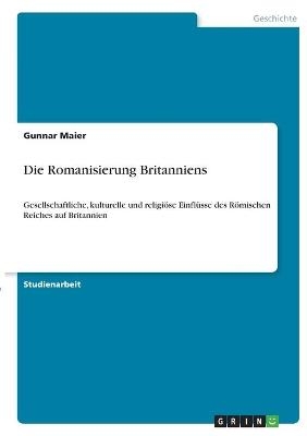 Die Romanisierung Britanniens - Gunnar Maier
