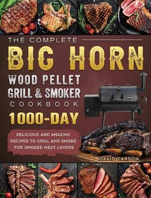 The Complete BIG HORN Wood Pellet Grill And Smoker Cookbook - David Carson