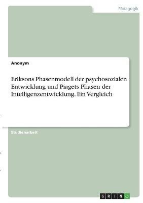 Eriksons Phasenmodell der psychosozialen Entwicklung und Piagets Phasen der Intelligenzentwicklung. Ein Vergleich