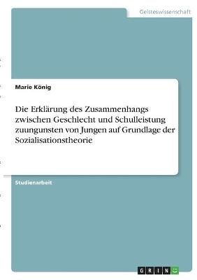 Die ErklÃ¤rung des Zusammenhangs zwischen Geschlecht und Schulleistung zuungunsten von Jungen auf Grundlage der Sozialisationstheorie