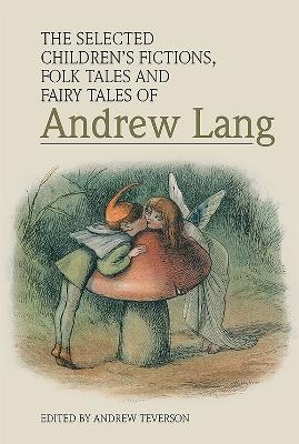 The Selected Children&rsquo;s Fictions, Folk Tales and Fairy Tales of Andrew Lang - 