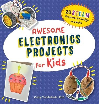 Awesome Electronics Projects for Kids - Colby Tofel-Grehl PhD