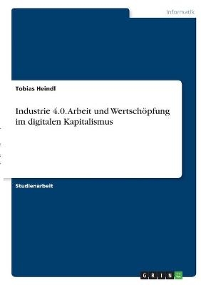 Industrie 4.0. Arbeit und Wertsch&Atilde;&para;pfung im digitalen Kapitalismus - Tobias Heindl