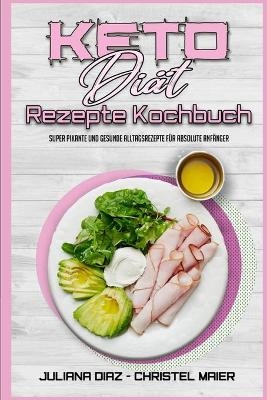Keto-Di&auml;t-Rezepte Kochbuch - Juliana Diaz, Christel Maier
