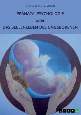 Pr&auml;natalpsychologie oder Das Seelenleben des Ungeborenen - Christa Balkenhol-Wright