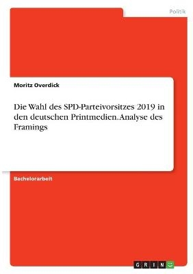 Die Wahl des SPD-Parteivorsitzes 2019 in den deutschen Printmedien. Analyse des Framings - Moritz Overdick