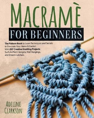 Macram&eacute; for Beginners Pattern Book - Adeline Clarkson