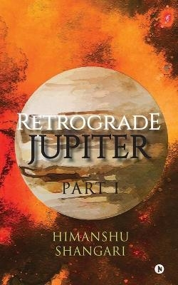 Retrograde Jupiter - Part I - Himanshu Shangari