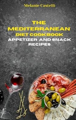 The Mediterranean Diet Cookbook Snack and Appetizers Recipes - Melanie Castelli