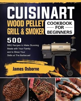 Cuisinart Wood Pellet Grill and Smoker Cookbook for Beginners - James Osborne