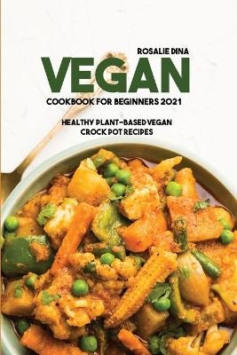 Vegan Cookbook For Beginners 2021 - Rosalie Dina