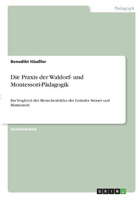 Die Praxis der Waldorf- und Montessori-P&Atilde;&curren;dagogik - Benedikt H&Atilde;&curren;u&Atilde;ler