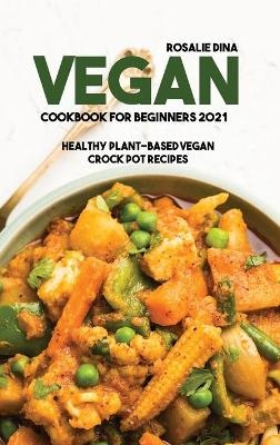 Vegan Cookbook For Beginners 2021 - Rosalie Dina