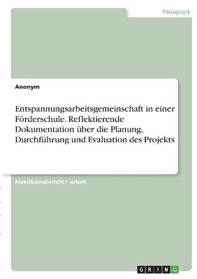 Entspannungsarbeitsgemeinschaft in einer FÃ¶rderschule. Reflektierende Dokumentation Ã¼ber die Planung, DurchfÃ¼hrung und Evaluation des Projekts