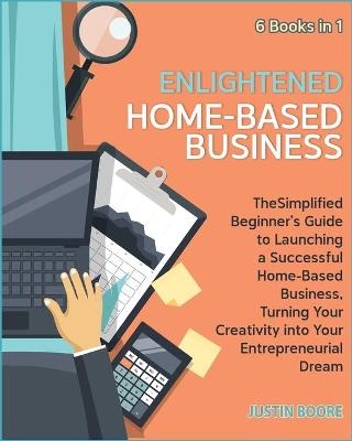 Enlightened Home-Based Business [6 Books in 1] - Justin Boore