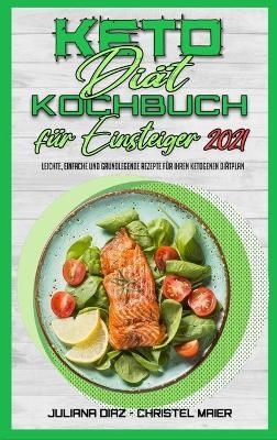 Keto Di&auml;t Kochbuch F&uuml;r Einsteiger 2021 - Juliana Diaz, Christel Maier