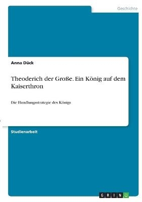Theoderich der Gro&Atilde;e. Ein K&Atilde;&para;nig auf dem Kaiserthron - Anna D&Atilde;&frac14;ck