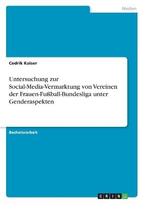 Untersuchung zur Social-Media-Vermarktung von Vereinen der Frauen-Fu&Atilde;ball-Bundesliga unter Genderaspekten - Cedrik Kaiser