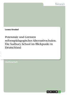 Potenziale und Grenzen reformp&auml;dagogischer Alternativschulen. Die Sudbury School im Blickpunkt in Deutschland - Leona Knobel