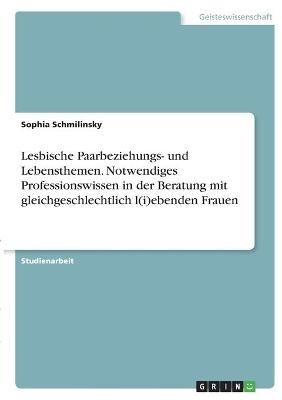 Lesbische Paarbeziehungs- und Lebensthemen. Notwendiges Professionswissen in der Beratung mit gleichgeschlechtlich l(i)ebenden Frauen - Sophia Schmilinsky