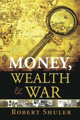 Money, Wealth & War - Shuler Robert