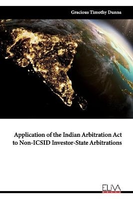 Application of the Indian Arbitration Act to Non-ICSID Investor-State Arbitrations - Gracious Timothy Dunna