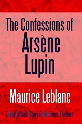 The Confessions of Arsène Lupin - Maurice Leblanc
