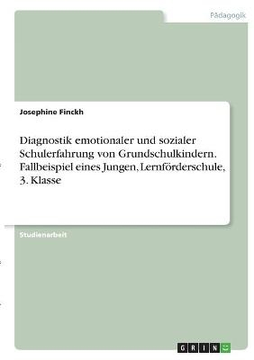 Diagnostik emotionaler und sozialer Schulerfahrung von Grundschulkindern. Fallbeispiel eines Jungen, Lernf&Atilde;&para;rderschule, 3. Klasse - Josephine Finckh