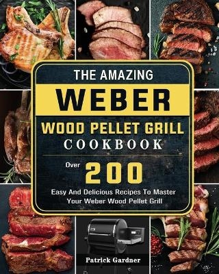 The Amazing Weber Wood Pellet Grill Cookbook - Patrick Gardner