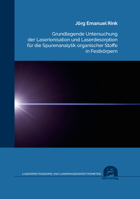 Grundlegende Untersuchung der Laserionisation und Laserdesorption f&uuml;r die Spurenanalytik organischer Stoffe in Festk&ouml;rpern - J&ouml;rg Emanuel Rink