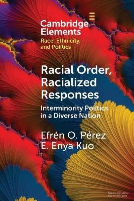 Racial Order, Racialized Responses: Interminority Politics in a Diverse Nation - Efr&eacute;n O. P&eacute;rez, E. Enya Kuo